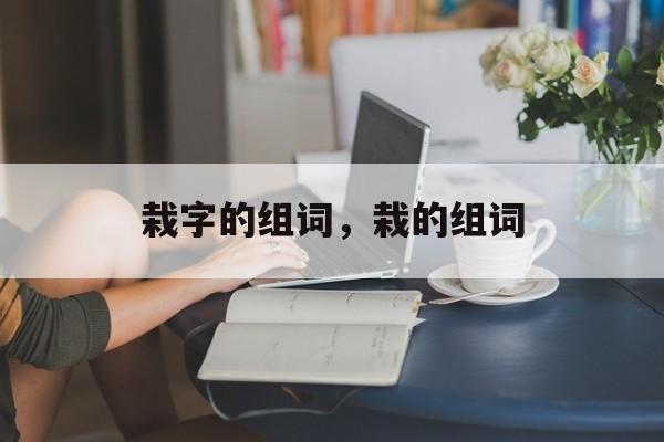 栽字的组词，栽的组词-第1张图片-
