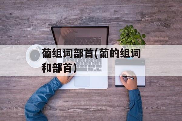 葡组词部首(葡的组词和部首)-第1张图片-