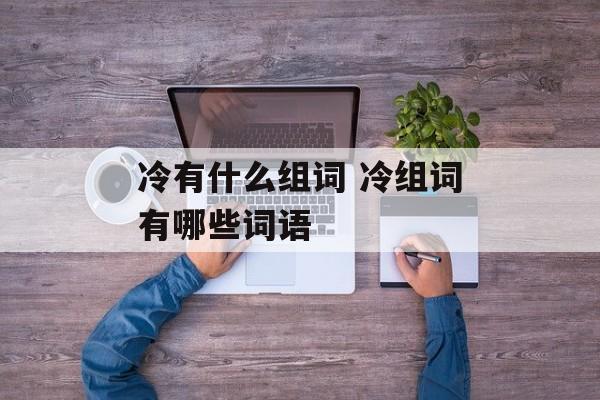 冷有什么组词 冷组词有哪些词语-第1张图片-