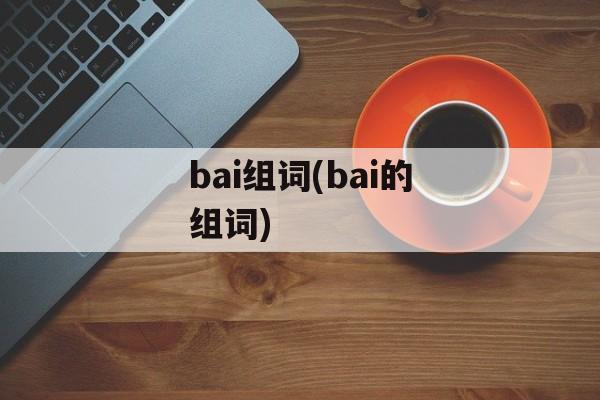 bai组词(bai的组词)-第1张图片-