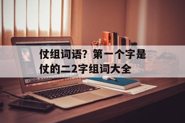 仗组词语？第一个字是仗的二2字组词大全-第1张图片-