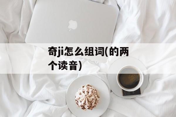 奇ji怎么组词(的两个读音)-第1张图片-