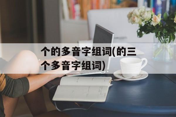 个的多音字组词(的三个多音字组词)-第1张图片-