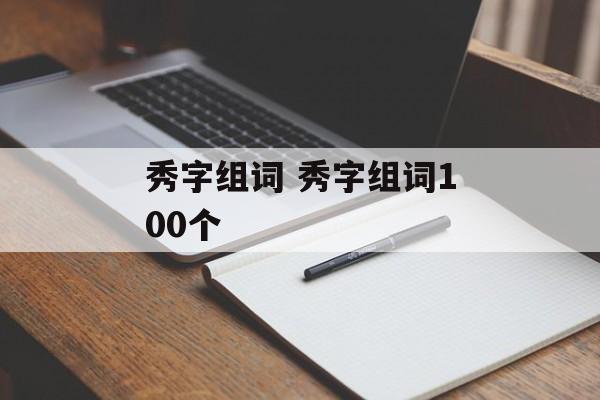 秀字组词 秀字组词100个-第1张图片-