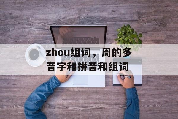 zhou组词，周的多音字和拼音和组词-第1张图片-