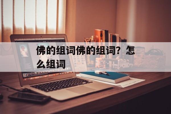 佛的组词佛的组词？怎么组词-第1张图片-