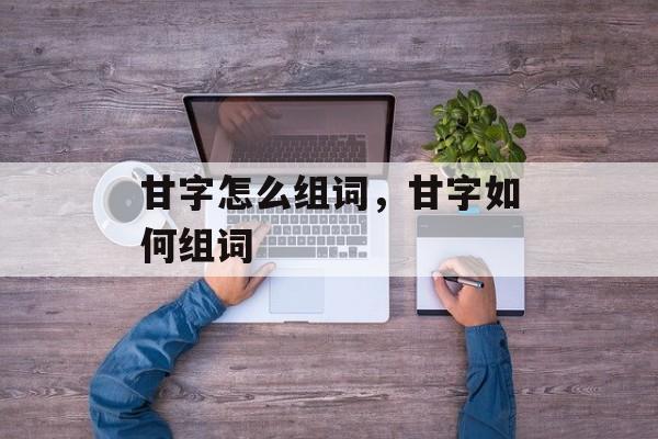 甘字怎么组词，甘字如何组词-第1张图片-