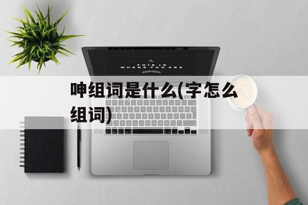 呻组词是什么(字怎么组词)-第1张图片-