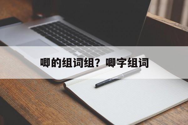 唧的组词组？唧字组词-第1张图片-