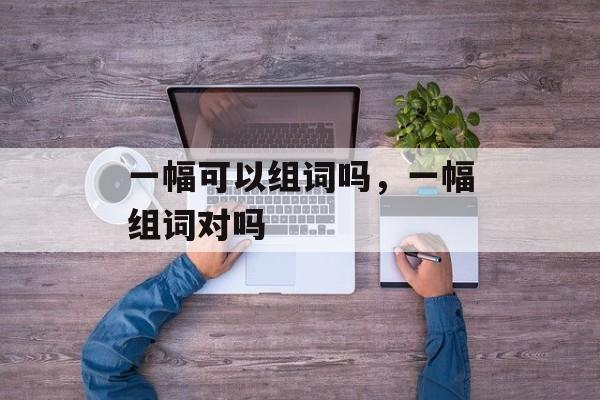 一幅可以组词吗，一幅组词对吗-第1张图片-