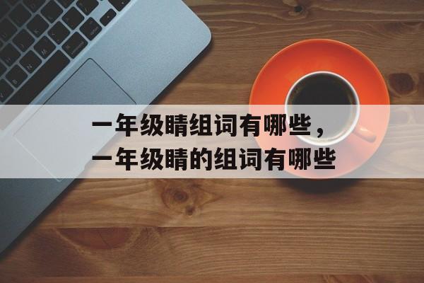 一年级睛组词有哪些，一年级睛的组词有哪些-第1张图片-