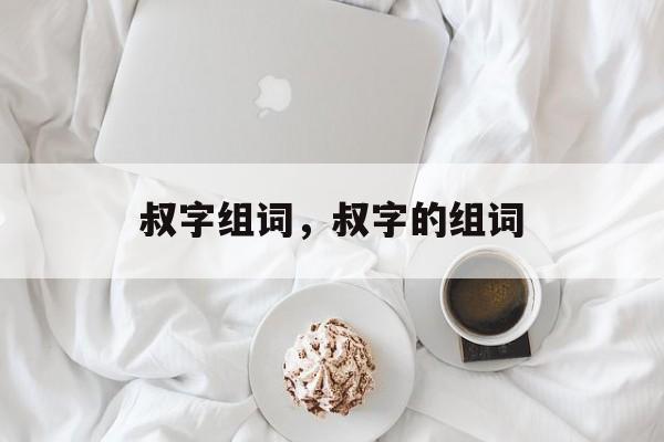叔字组词，叔字的组词-第1张图片-