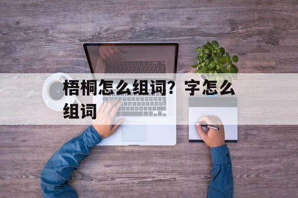梧桐怎么组词？字怎么组词-第1张图片-