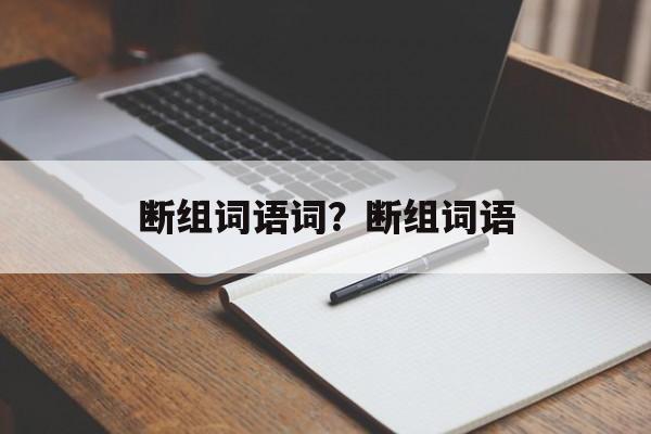 断组词语词？断组词语-第1张图片-