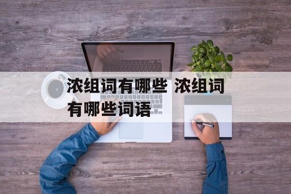 浓组词有哪些 浓组词有哪些词语-第1张图片-