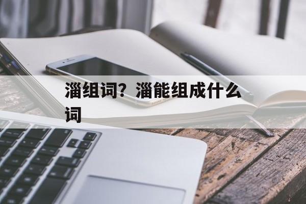 淄组词？淄能组成什么词-第1张图片-