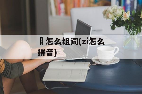 杍怎么组词(zi怎么拼音)-第1张图片-