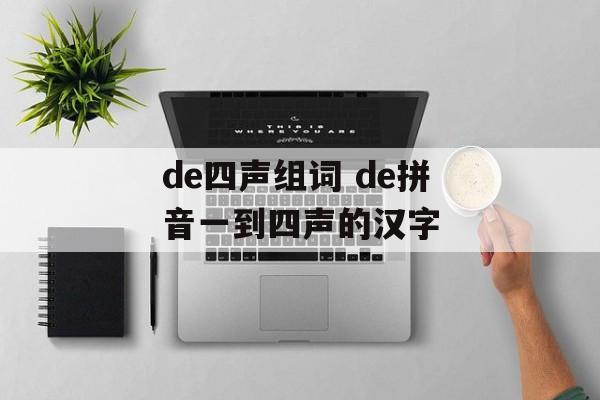 de四声组词 de拼音一到四声的汉字-第1张图片-
