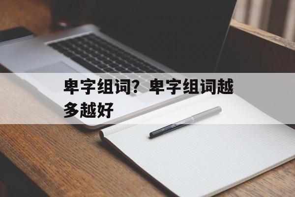 卑字组词？卑字组词越多越好-第1张图片-