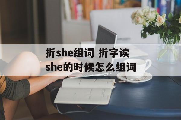 折she组词 折字读she的时候怎么组词-第1张图片-