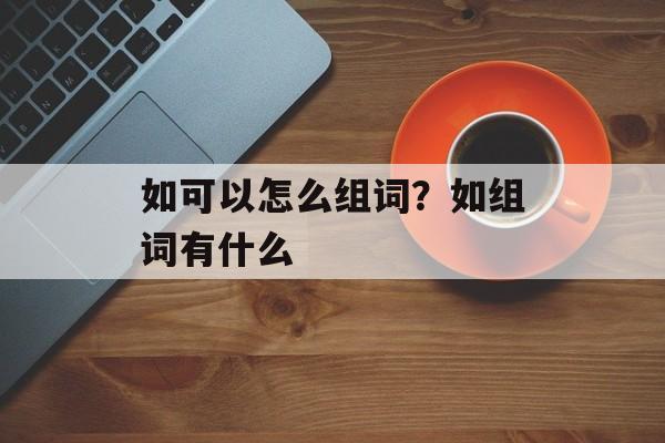 如可以怎么组词？如组词有什么-第1张图片-