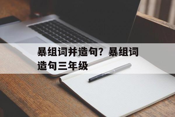 暴组词并造句？暴组词造句三年级-第1张图片-
