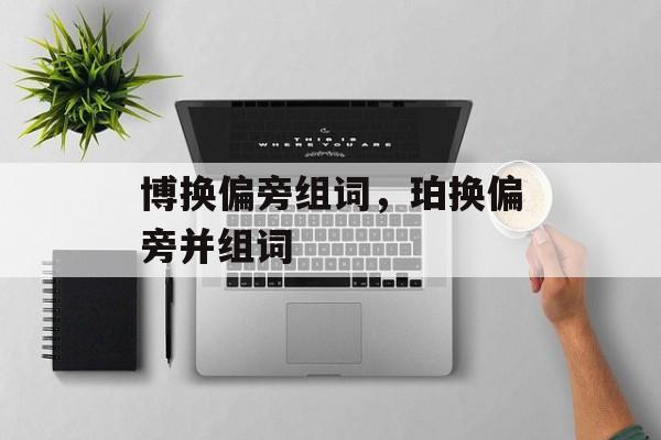 博换偏旁组词，珀换偏旁并组词-第1张图片-