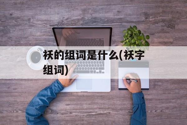 袄的组词是什么(袄字组词)-第1张图片-