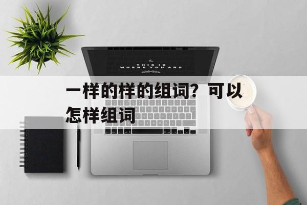 一样的样的组词？可以怎样组词-第1张图片-