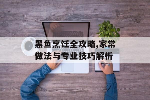 黑鱼烹饪全攻略,家常做法与专业技巧解析-第1张图片-