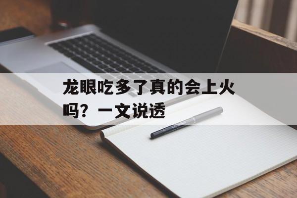 龙眼吃多了真的会上火吗？一文说透-第1张图片-