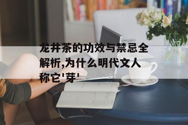 龙井茶的功效与禁忌全解析,为什么明代文人称它'芽'-第1张图片-