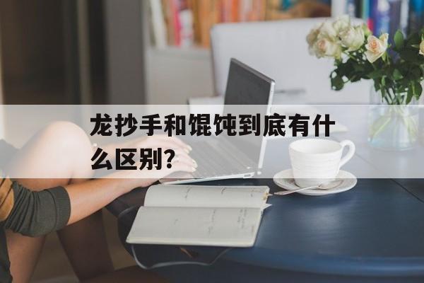 龙抄手和馄饨到底有什么区别?-第1张图片- 龙抄手和馄饨到底有什么区别?-第1张图片-