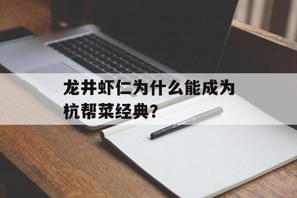 龙井虾仁为什么能成为杭帮菜经典?-第1张图片- 龙井虾仁为什么能成为杭帮菜经典?-第1张图片-