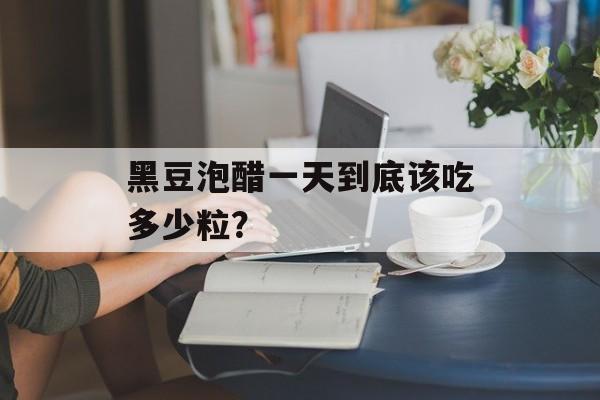 黑豆泡醋一天到底该吃多少粒?-第1张图片- 黑豆泡醋一天到底该吃多少粒?-第1张图片-